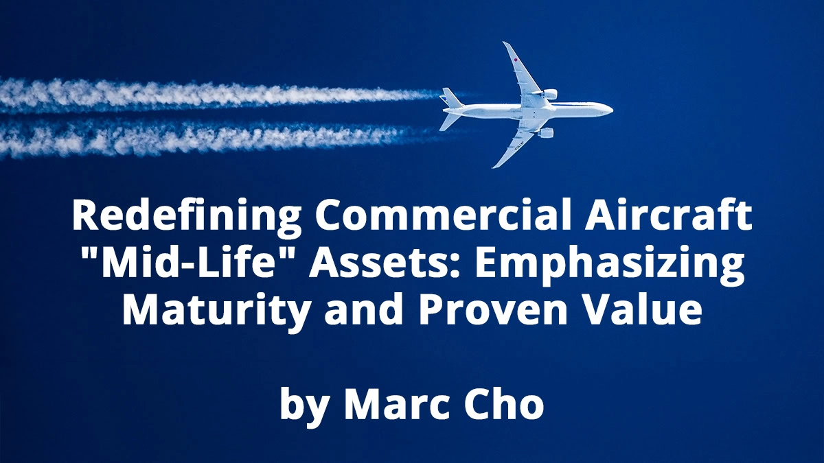 Redefining Commercial Aircraft "Mid-Life" Assets: Emphasizing Maturity and Proven Value By Marc Cho