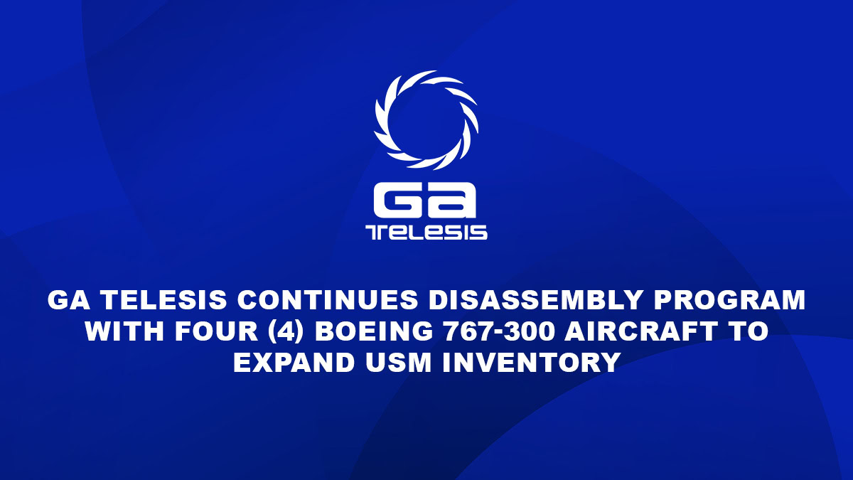 GA Telesis Continues Disassembly Program with Four (4) Boeing 767-300 Aircraft to Expand USM Inventory
